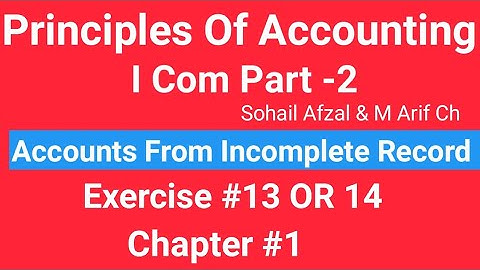 I com -2,Chap#1 Exe#13 OR 14 Principles of Accounting Sohail Afza l ,Accounts from incomplete Record