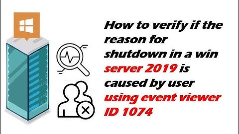 How to verify the reason for shutdown in a win  2019 was caused by user using event viewer ID 1074
