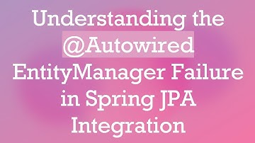 Understanding the @ Autowired EntityManager Failure in Spring JPA Integration