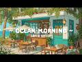 Ocean Morning Positive Energy To Start Your Day Stress Relief Quiet Mind With Lofi Cafe 