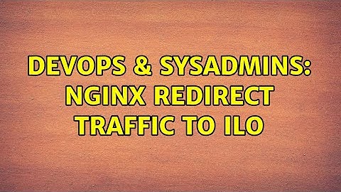 DevOps & SysAdmins: Nginx redirect traffic to ilo (2 Solutions!!)