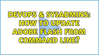 DevOps & SysAdmins: How to update Adobe Flash from command line? (3 Solutions!!) Profile