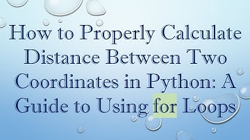 How to Properly Calculate Distance Between Two Coordinates in Python: A Guide to Using for Loops