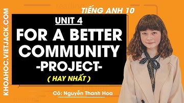 Tiếng Anh 10 - Unit 4 For a better community - Project - Cô Nguyễn Thanh Hoa (HAY NHẤT)