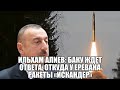 И.Алиев - Мы возвратим Зангезур ! И .Алиев: Баку ждет ответа, откуда у Еревана  ракеты «Искандер» ?