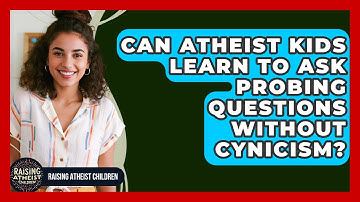 Can Atheist Kids Learn To Ask Probing Questions Without Cynicism? - Raising Atheist Children