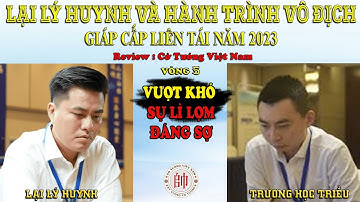 Vòng 5 – Lại Lý Huynh ⚔️ Trương Học Triều – Lại Lý Huynh Và Hành Trình Vô Địch GCLT 2023