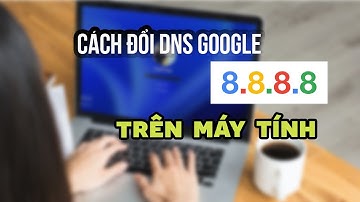 Hướng dẫn tăng tốc độ internet bằng cách  đổi DNS Google 8.8.8.8 trên máy tính