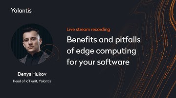Benefits and pitfalls of edge computing for your software. Denys Hukov, Head of IoT unit, Yalantis