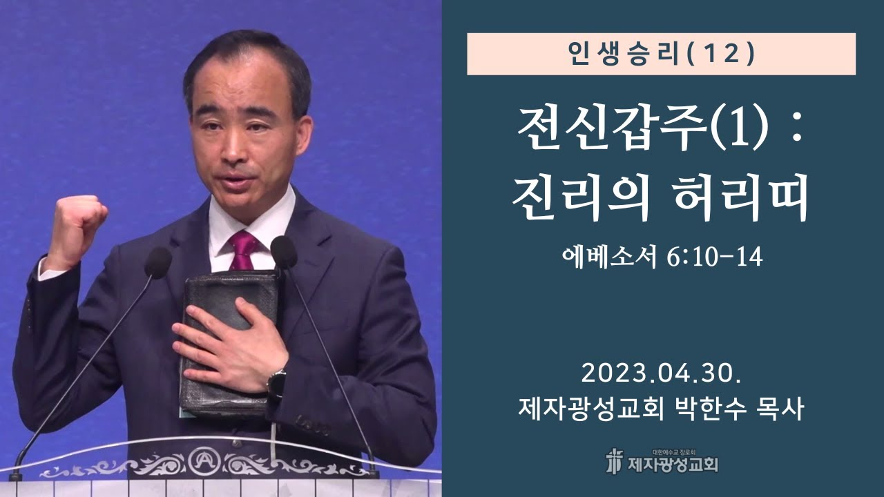 인생승리(12) - 전신갑주(1) : 진리의 허리띠 / 에베소서 6:10-14 (2023-04-30 주일예배) - 박한수 목사