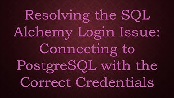 Resolving the SQL Alchemy Login Issue: Connecting to PostgreSQL with the Correct Credentials