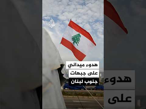 هدوء ميداني يسود جبهات جنوب لبنان في ظل غياب الخروقات الإسرائيلية