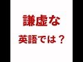 【謙虚な 英語では? 】「動画で観る!聴く!英語辞書動画」