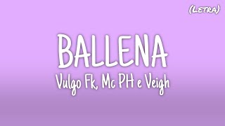 BALLENA - Vulgo FK, Mc PH e Veigh (Letra)