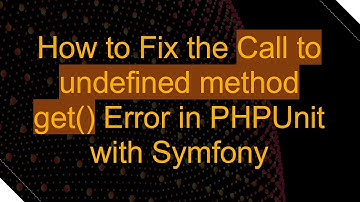 How to Fix the Call to undefined method get() Error in PHPUnit with Symfony