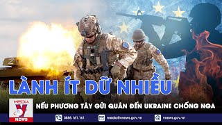 Viễn cảnh Phương Tây gửi quân đến Ukraine chống Nga: Vì sao lành ít dữ nhiều? - VNews