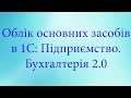 Облік основних засобів в 1С:Підприємство. Бухгалтерія 2.0