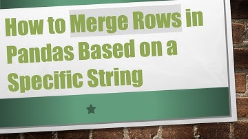 How to Merge Rows in Pandas Based on a Specific String