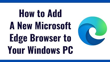 How to add A New Microsoft Edge Browser to Your Windows PC