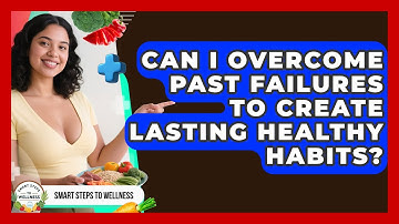Can I Overcome Past Failures To Create Lasting Healthy Habits? - Smart Steps to Wellness