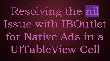 Resolving the nil Issue with IBOutlet for Native Ads in a UITableView Cell