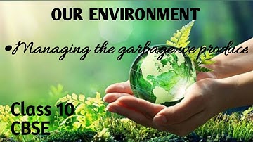 Managing the garbage we produce.. Chapter 15..Our Environment.. Class 10 CBSE Biology