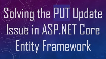 Solving the PUT Update Issue in ASP.NET Core Entity Framework