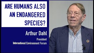Are Humans also an endangered species? Explore with Arthur Dahl, International Environmentalist.