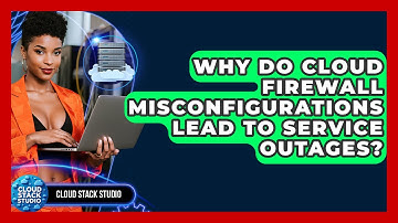 Why Do Cloud Firewall Misconfigurations Lead To Service Outages? - Cloud Stack Studio