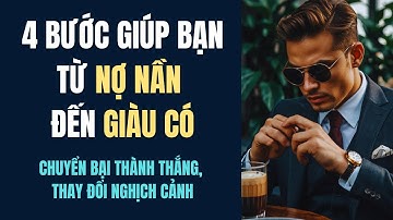 4 Bước Giúp Bạn Từ Nợ Nần Đến Giàu Có, Chuyển Bại Thành Thắng, Thay Đổi Nghịch Cảnh | Học Làm Giàu