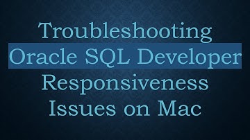 Troubleshooting Oracle SQL Developer Responsiveness Issues on Mac