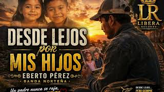 Desde Lejos Por Mis Hijos Eberto Pérez Banda Norteña Libera Records