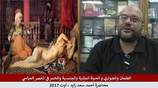 الغلمان والجواري و الحياة المثلية والجنسية والخمر في العصر العباسي : محاضرة أحمد سعد زايد