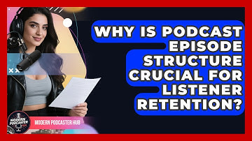 Why Is Podcast Episode Structure Crucial For Listener Retention? - Modern Podcaster Hub