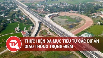 Thực hiện đa mục tiêu từ các dự án giao thông trọng điểm | Truyền hình Quốc Hội Việt Nam