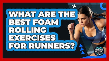 What Are The Best Foam Rolling Exercises For Runners? - Running Beyond Limits