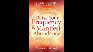 Raise Your Frequency and Manifest Abundance: A Guide for Empaths, Intuitives and Sensitives 