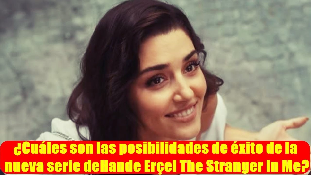 ¿Cuáles son las posibilidades de éxito de la nueva serie de Hande Erçel ...