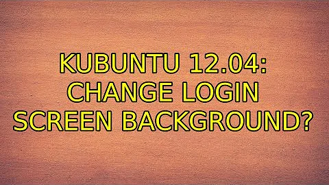 Ubuntu: Kubuntu 12.04: Change login screen backgrounds