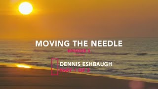 Moving The Needle : Dennis Eshbaugh part 1 of 3