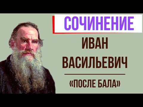 Характеристика Ивана Васильевича в рассказе «После бала» Л. Толстого