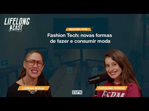 Fashion Tech: novas formas de fazer e consumir moda – Lifelong Cast #144