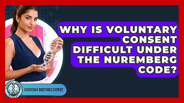 Why Is Voluntary Consent Difficult Under The Nuremberg Code? - Everyday Bioethics Expert