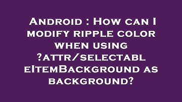 Android : How can I modify ripple color when using ?attr/selectableItemBackground as background?