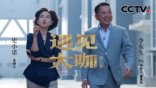 TCL创始人、董事长李东生：我要提醒自己，一定不能够成为企业发展的瓶颈和障碍 「遇见大咖」20221218 | CCTV财经