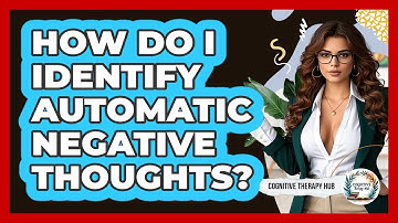 How Do I Identify Automatic Negative Thoughts? - Cognitive Therapy Hub
