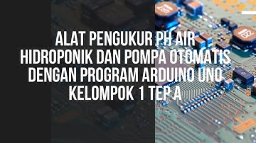 Alat Pengukur pH Air Hidroponik dan Pompa Otomatis Dengan Program Arduino Uno Kelompok 1 TEP A