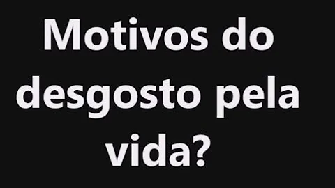O que causa o desgosto?