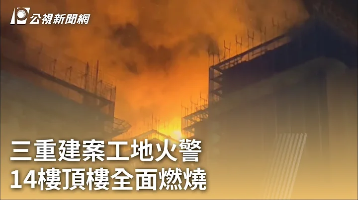 三重建案工地火警 14樓頂樓全面燃燒｜20230716 公視早安新聞 - 天天要聞