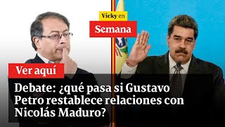 Debate: ¿qué pasa si Gustavo Petro restablece relaciones con Nicolás Maduro? | Vicky en Semana Debate: ¿qué pasa si Gustavo Petro restablece relaciones con Nicolás Maduro? | Vicky en Semana